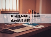 开云体育入口-包含IG碾压MAD，Ssumday绝境逆转的词条