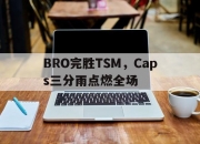 开云体育登录-关于BRO完胜TSM，Caps三分雨点燃全场的信息
