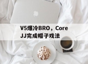 开云官方app入口-包含V5爆冷BRO，CoreJJ完成帽子戏法的词条