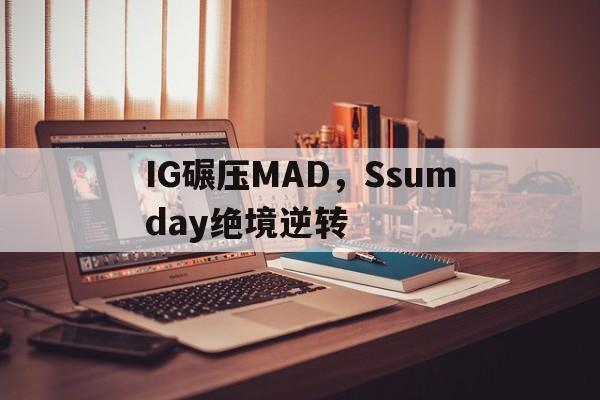 包含IG碾压MAD,Ssumday绝境逆转的词条 包含IG碾压MAD,Ssumday绝境逆转的词条
