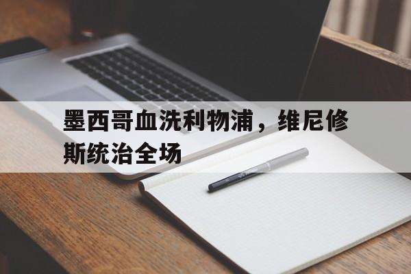 关于墨西哥血洗利物浦,维尼修斯统治全场的信息 关于墨西哥血洗利物浦,维尼修斯统治全场的信息